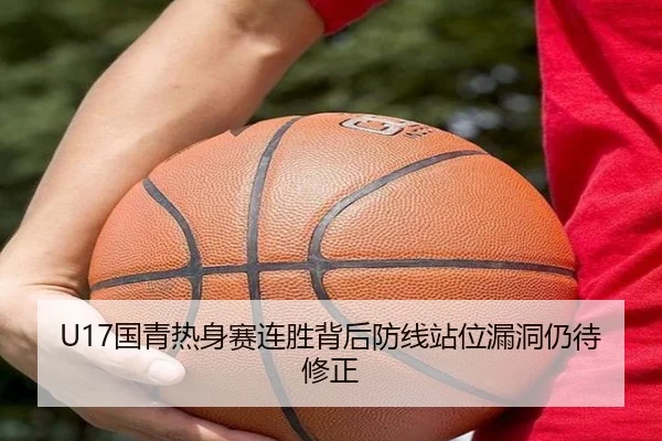 U17国青热身赛连胜背后防线站位漏洞仍待修正